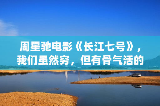 周星驰电影《长江七号》，我们虽然穷，但有骨气活的正(周星驰电影长江七号)
