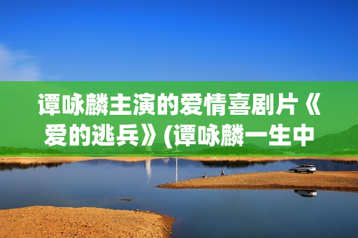 谭咏麟主演的爱情喜剧片《爱的逃兵》(谭咏麟一生中最爱的技巧)