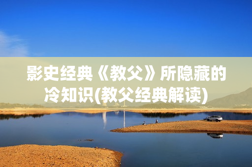影史经典《教父》所隐藏的冷知识(教父经典解读)
