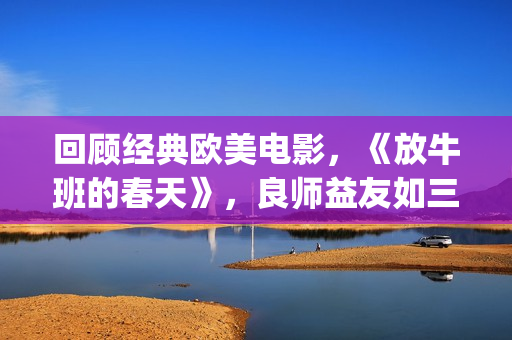 回顾经典欧美电影，《放牛班的春天》，良师益友如三月春风(经典欧美电视剧电影)