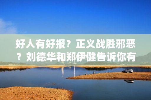 好人有好报？正义战胜邪恶？刘德华和郑伊健告诉你有种不可能(好人有好报的定义)