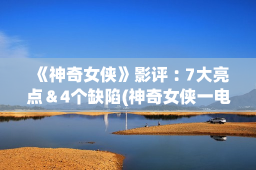 《神奇女侠》影评︰7大亮点＆4个缺陷(神奇女侠一电影)