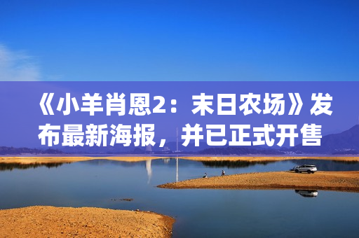《小羊肖恩2：末日农场》发布最新海报，并已正式开售(小羊肖恩2季免费观看)