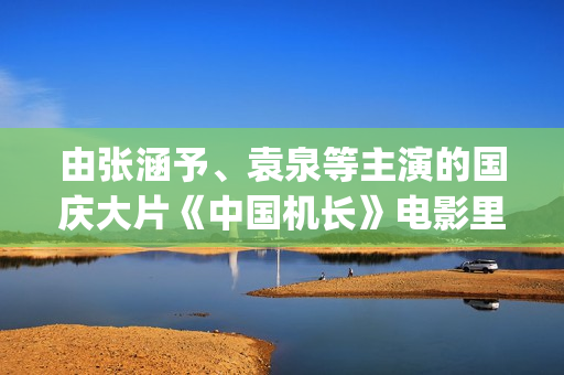 由张涵予、袁泉等主演的国庆大片《中国机长》电影里的虚与实(张涵予 袁泉)