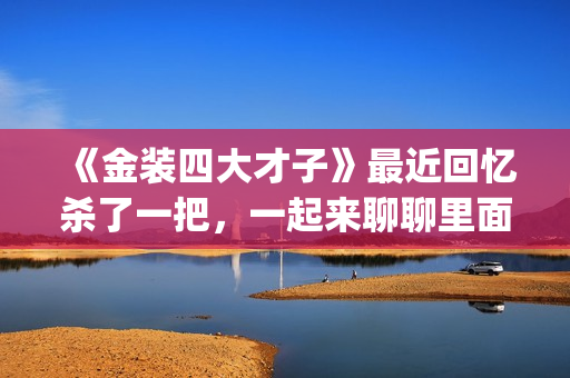 《金装四大才子》最近回忆杀了一把，一起来聊聊里面的四大才子(金装四大才子粤语)