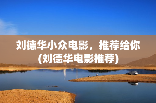 刘德华小众电影，推荐给你(刘德华电影推荐)