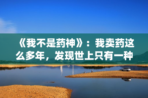 《我不是药神》：我卖药这么多年，发现世上只有一种病，就是穷病(我不是药神主题曲)