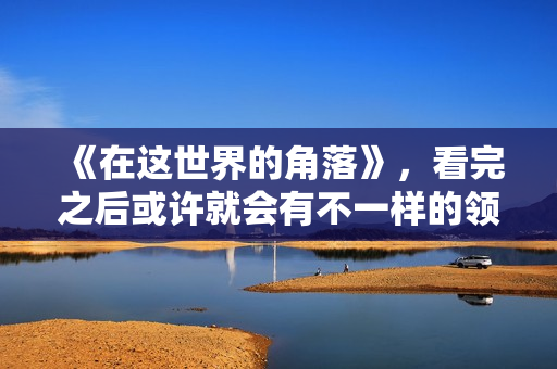《在这世界的角落》，看完之后或许就会有不一样的领悟。