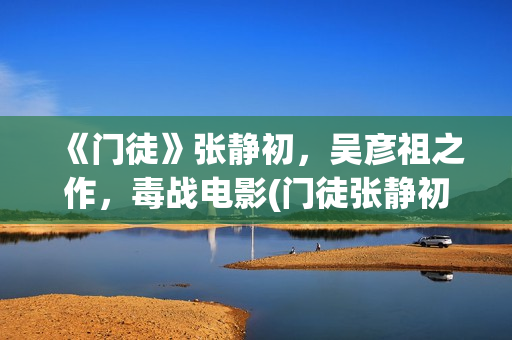 《门徒》张静初，吴彦祖之作，毒战电影(门徒张静初和古天乐谁说的是真话)