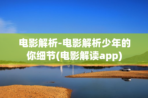 电影解析-电影解析少年的你细节(电影解读app)