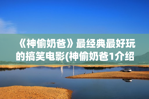 《神偷奶爸》最经典最好玩的搞笑电影(神偷奶爸1介绍)