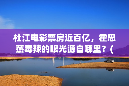 杜江电影票房近百亿，霍思燕毒辣的眼光源自哪里？(杜江要上映的电影)