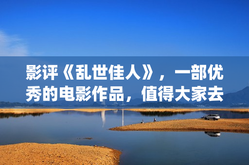 影评《乱世佳人》，一部优秀的电影作品，值得大家去观看！(乱世佳人电影经典片段)