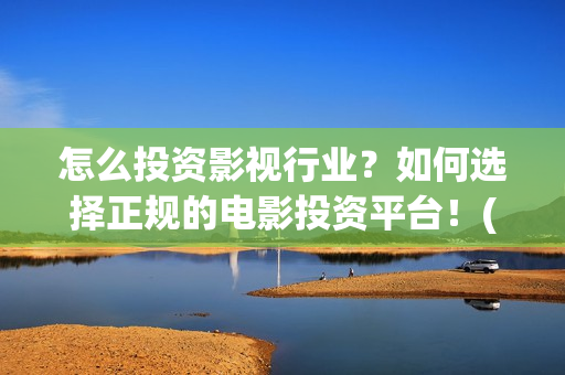 怎么投资影视行业？如何选择正规的电影投资平台！(影视投资流程)