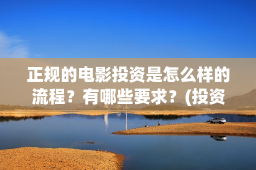 正规的电影投资是怎么样的流程？有哪些要求？(投资电影平台哪个好)
