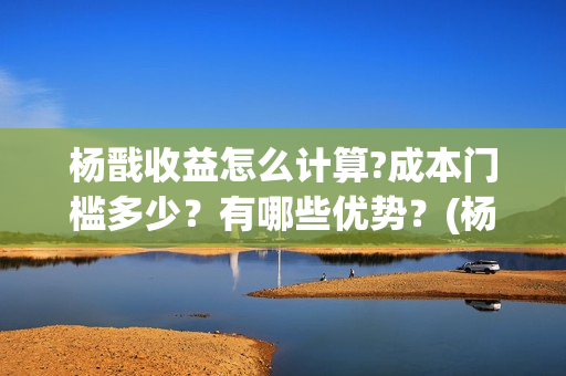 杨戬收益怎么计算?成本门槛多少？有哪些优势？(杨戬全额返还怎么领取)