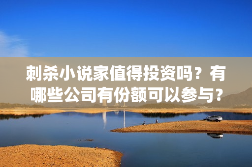 刺杀小说家值得投资吗？有哪些公司有份额可以参与？(刺杀小说家 morevfx)
