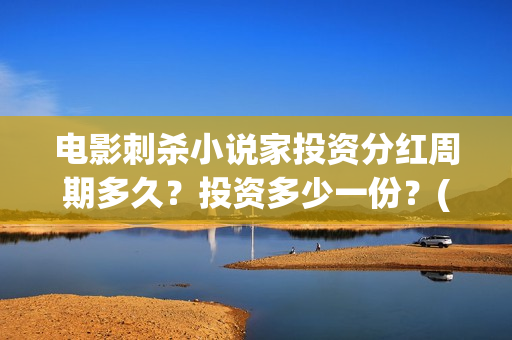电影刺杀小说家投资分红周期多久？投资多少一份？(电影刺杀小说家2免费观看完整版高清)
