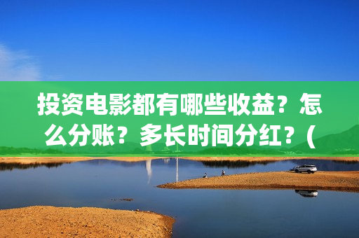投资电影都有哪些收益？怎么分账？多长时间分红？(投资电影的叫什么名字)
