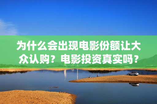 为什么会出现电影份额让大众认购？电影投资真实吗？(为什么会出现电信诈骗)
