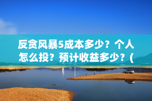 反贪风暴5成本多少？个人怎么投？预计收益多少？(反贪风暴5hd)