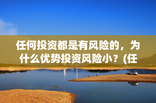 任何投资都是有风险的，为什么优势投资风险小？(任何投资都必然伴随风险)