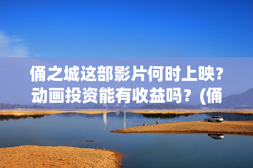 俑之城这部影片何时上映？动画投资能有收益吗？(俑之城这部电影怎么样)