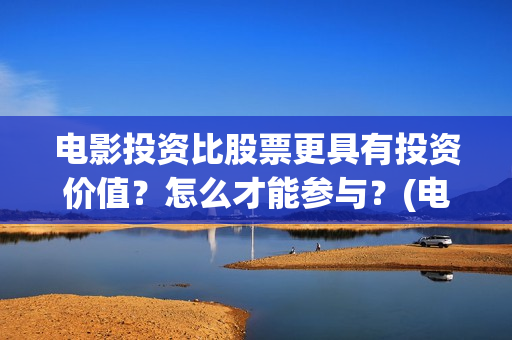 电影投资比股票更具有投资价值？怎么才能参与？(电影的投资成本)