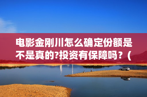 电影金刚川怎么确定份额是不是真的?投资有保障吗？(《金刚川》如何)