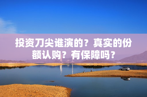 投资刀尖谁演的？真实的份额认购？有保障吗？