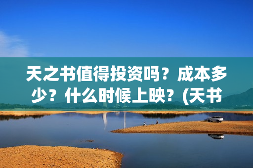 天之书值得投资吗？成本多少？什么时候上映？(天书之力)