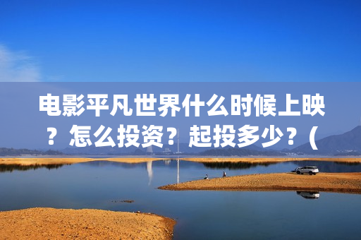 电影平凡世界什么时候上映？怎么投资？起投多少？(平凡世界的电影)