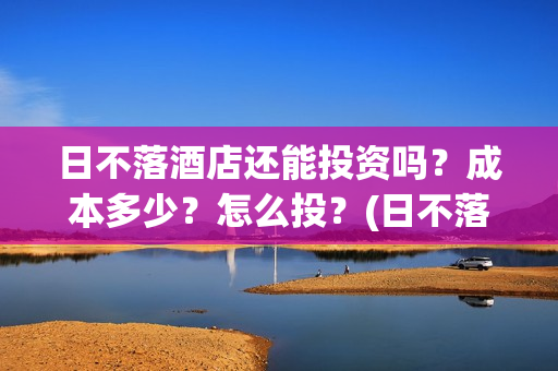 日不落酒店还能投资吗？成本多少？怎么投？(日不落酒店推迟)