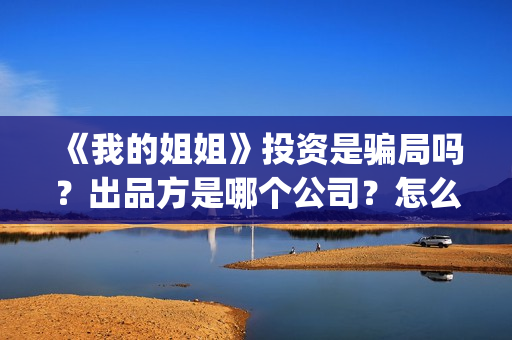 《我的姐姐》投资是骗局吗？出品方是哪个公司？怎么投？(《我的姐姐》官宣定档)