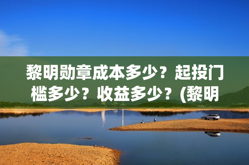黎明勋章成本多少？起投门槛多少？收益多少？(黎明勋章主办单位)