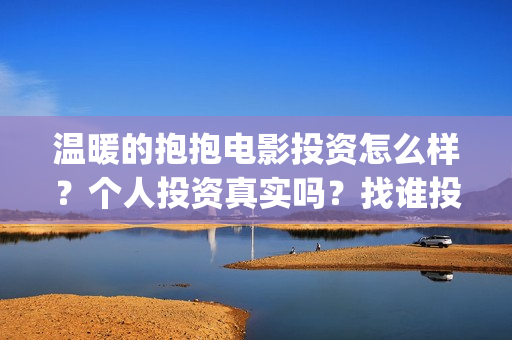 温暖的抱抱电影投资怎么样？个人投资真实吗？找谁投资？(温暖抱抱电影演员)