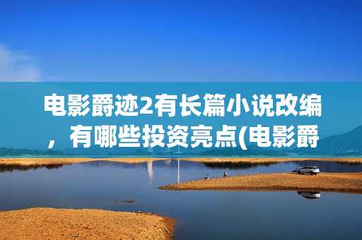 电影爵迹2有长篇小说改编，有哪些投资亮点(电影爵迹2结尾什么意思)