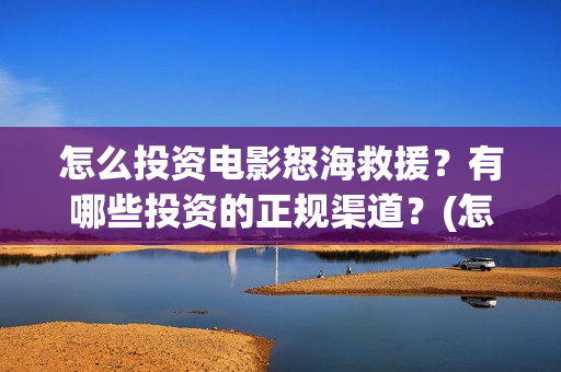 怎么投资电影怒海救援？有哪些投资的正规渠道？(怎么投资电影啊)