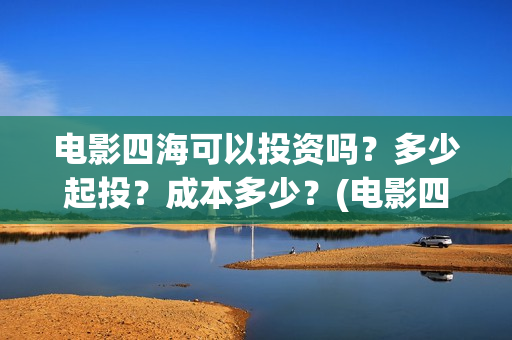电影四海可以投资吗？多少起投？成本多少？(电影四海可以投屏吗)