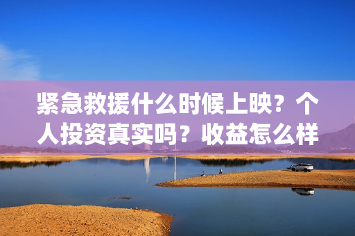 紧急救援什么时候上映？个人投资真实吗？收益怎么样(紧急救援什么时候不用付费)
