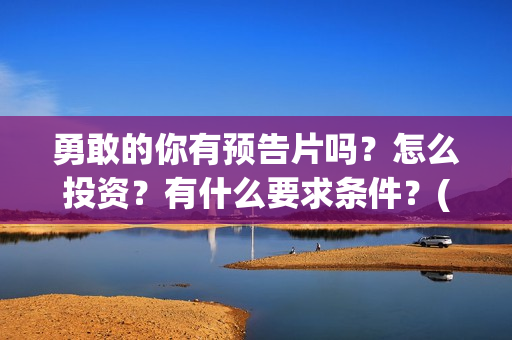 勇敢的你有预告片吗？怎么投资？有什么要求条件？(勇敢的你定档)