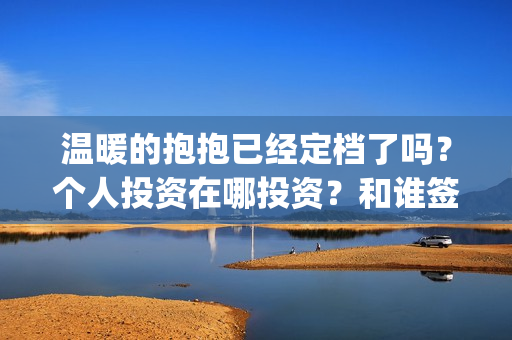 温暖的抱抱已经定档了吗？个人投资在哪投资？和谁签约？(温暖的抱抱开始)