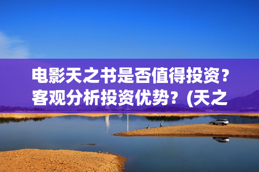 电影天之书是否值得投资？客观分析投资优势？(天之书电影联合出品方)