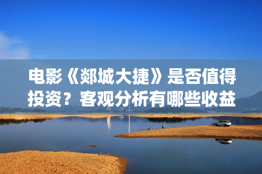 电影《郯城大捷》是否值得投资？客观分析有哪些收益(郯城大捷何时上映)