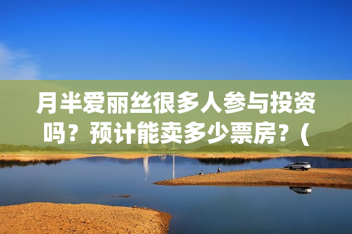 月半爱丽丝很多人参与投资吗？预计能卖多少票房？(月半爱丽丝里有大弟?)