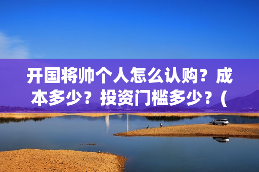 开国将帅个人怎么认购？成本多少？投资门槛多少？(开国将帅生卒)
