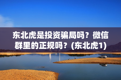 东北虎是投资骗局吗？微信群里的正规吗？(东北虎1)