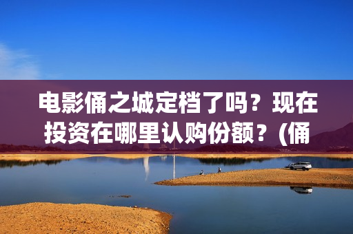 电影俑之城定档了吗？现在投资在哪里认购份额？(俑之城电影什么时候上映)