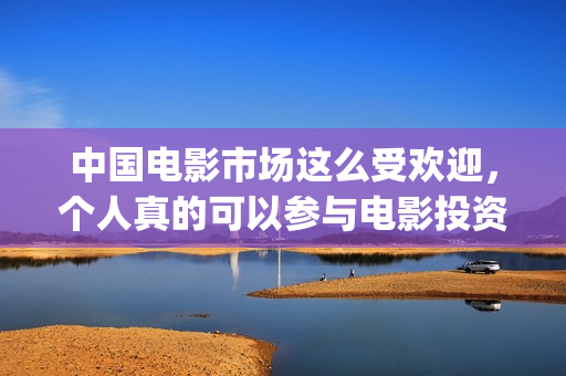 中国电影市场这么受欢迎，个人真的可以参与电影投资了吗(中国电影市场行情)