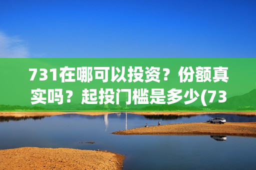 731在哪可以投资？份额真实吗？起投门槛是多少(731电影投资公司)